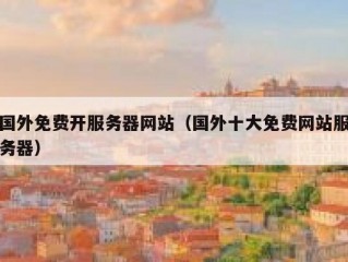 国外免费开服务器网站（国外十大免费网站服务器）