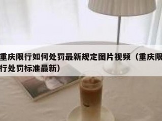 重庆限行如何处罚最新规定图片视频（重庆限行处罚标准最新）