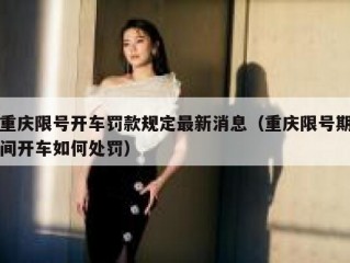 重庆限号开车罚款规定最新消息（重庆限号期间开车如何处罚）