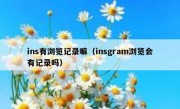 ins有浏览记录嘛（insgram浏览会有记录吗）