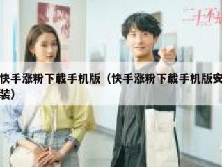 快手涨粉下载手机版（快手涨粉下载手机版安装）