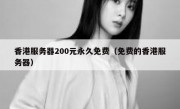 香港服务器200元永久免费（免费的香港服务器）
