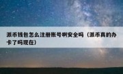 派币钱包怎么注册账号啊安全吗（派币真的办卡了吗现在）
