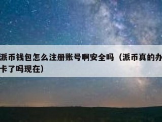派币钱包怎么注册账号啊安全吗（派币真的办卡了吗现在）