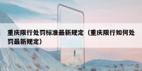 重庆限行处罚标准最新规定（重庆限行如何处罚最新规定）