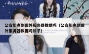 公安能查到国外服务器数据吗（公安能查到国外服务器数据吗知乎）