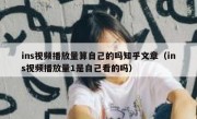 ins视频播放量算自己的吗知乎文章（ins视频播放量1是自己看的吗）