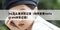 ins怎么查浏览记录（如何查看instagram浏览记录）