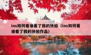 ins如何看谁看了我的快拍（ins如何看谁看了我的快拍作品）