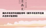 国内手机软件出国能用吗（国外手机软件在国内怎样才能使用）