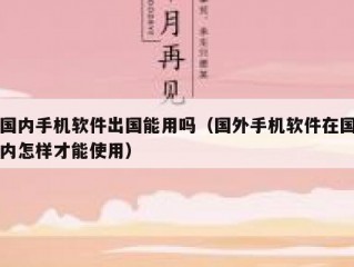 国内手机软件出国能用吗（国外手机软件在国内怎样才能使用）