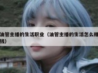 油管主播的生活职业（油管主播的生活怎么赚钱）