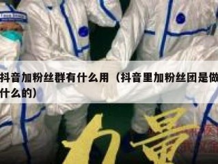 抖音加粉丝群有什么用（抖音里加粉丝团是做什么的）