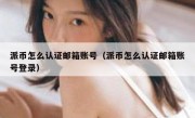 派币怎么认证邮箱账号（派币怎么认证邮箱账号登录）