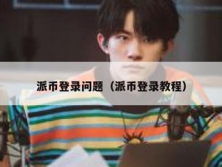 派币登录问题（派币登录教程）