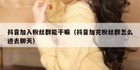 抖音加入粉丝群能干嘛（抖音加完粉丝群怎么进去聊天）
