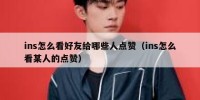 ins怎么看好友给哪些人点赞（ins怎么看某人的点赞）