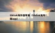 tiktok海外版苹果（tiktok海外版app）