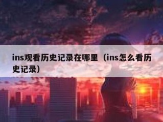 ins观看历史记录在哪里（ins怎么看历史记录）