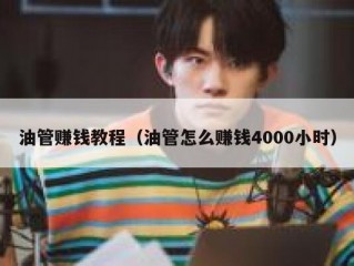 油管赚钱教程（油管怎么赚钱4000小时）