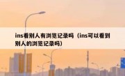 ins看别人有浏览记录吗（ins可以看到别人的浏览记录吗）