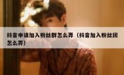 抖音申请加入粉丝群怎么弄（抖音加入粉丝团怎么弄）