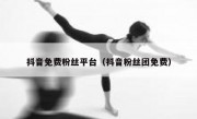 抖音免费粉丝平台（抖音粉丝团免费）