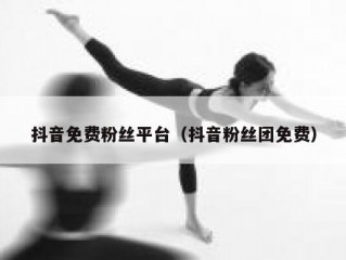 抖音免费粉丝平台（抖音粉丝团免费）