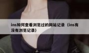 ins如何查看浏览过的网站记录（ins有没有浏览记录）