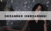 抖音怎么加粉丝多（抖音里怎么增加粉丝）
