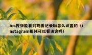 ins视频能看到观看记录吗怎么设置的（instagram视频可以看访客吗）