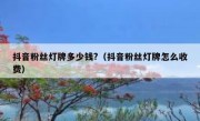 抖音粉丝灯牌多少钱?（抖音粉丝灯牌怎么收费）