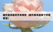 国外服务器软件有哪些（国外服务器哪个好用便宜）
