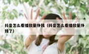 抖音怎么看播放量挣钱（抖音怎么看播放量挣钱了）