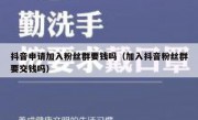 抖音申请加入粉丝群要钱吗（加入抖音粉丝群要交钱吗）