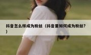 抖音怎么样成为粉丝（抖音里如何成为粉丝?）