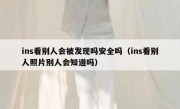 ins看别人会被发现吗安全吗（ins看别人照片别人会知道吗）