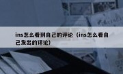 ins怎么看到自己的评论（ins怎么看自己发出的评论）