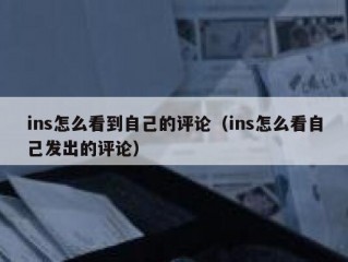 ins怎么看到自己的评论（ins怎么看自己发出的评论）