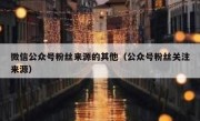 微信公众号粉丝来源的其他（公众号粉丝关注来源）