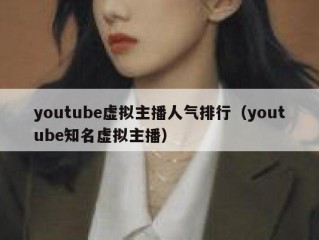 youtube虚拟主播人气排行（youtube知名虚拟主播）