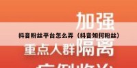 抖音粉丝平台怎么弄（抖音如何粉丝）