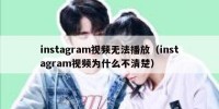 instagram视频无法播放（instagram视频为什么不清楚）