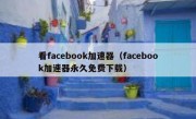 看facebook加速器（facebook加速器永久免费下载）