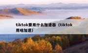 tiktok要用什么加速器（tiktok用啥加速）