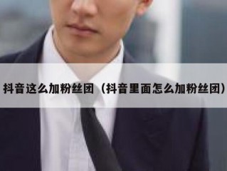 抖音这么加粉丝团（抖音里面怎么加粉丝团）