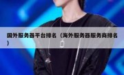 国外服务器平台排名（海外服务器服务商排名）