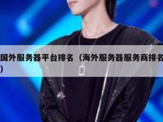 国外服务器平台排名（海外服务器服务商排名）