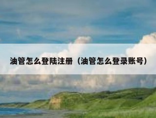 油管怎么登陆注册（油管怎么登录账号）