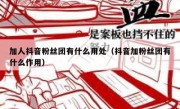 加人抖音粉丝团有什么用处（抖音加粉丝团有什么作用）